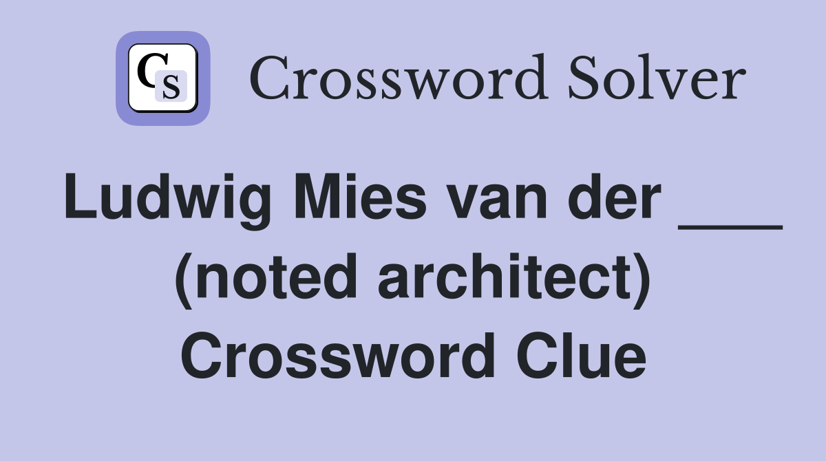 Ludwig Mies van der ___ (noted architect) Crossword Clue