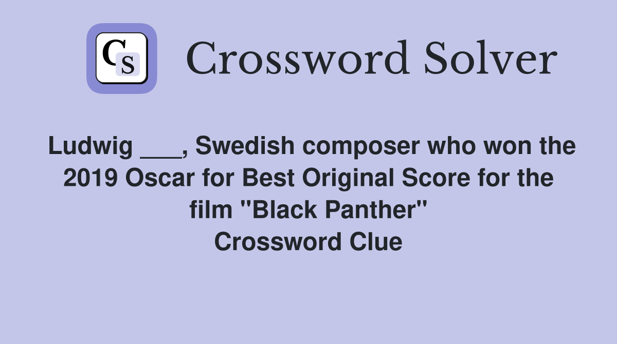 Ludwig ___, Swedish composer who won the 2019 Oscar for Best Original Score for the film "Black Panther" Crossword Clue