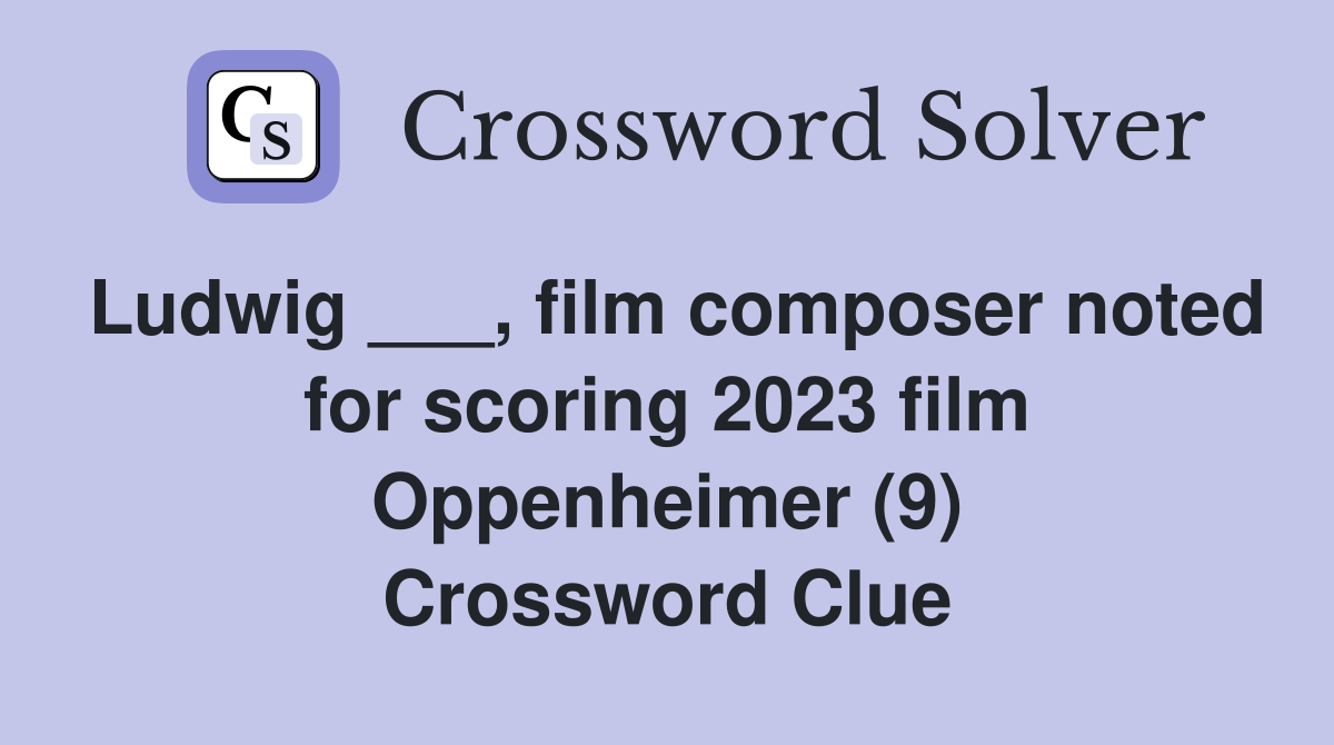 Ludwig ___, film composer noted for scoring 2023 film Oppenheimer (9) Crossword Clue