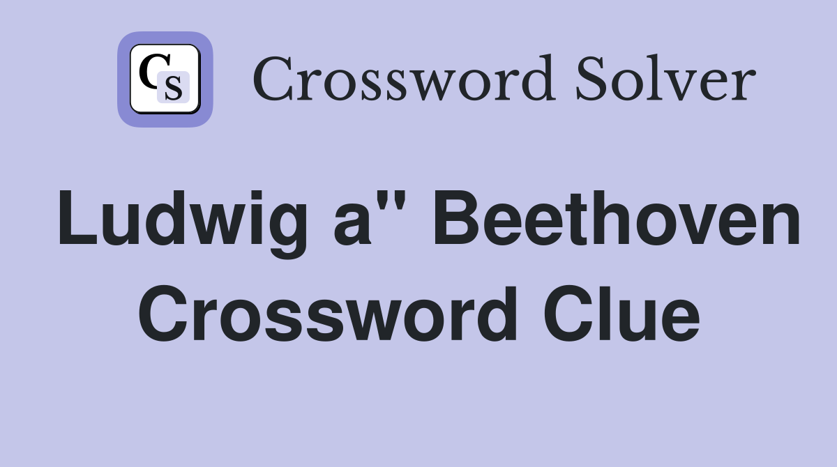 Ludwig a" Beethoven Crossword Clue