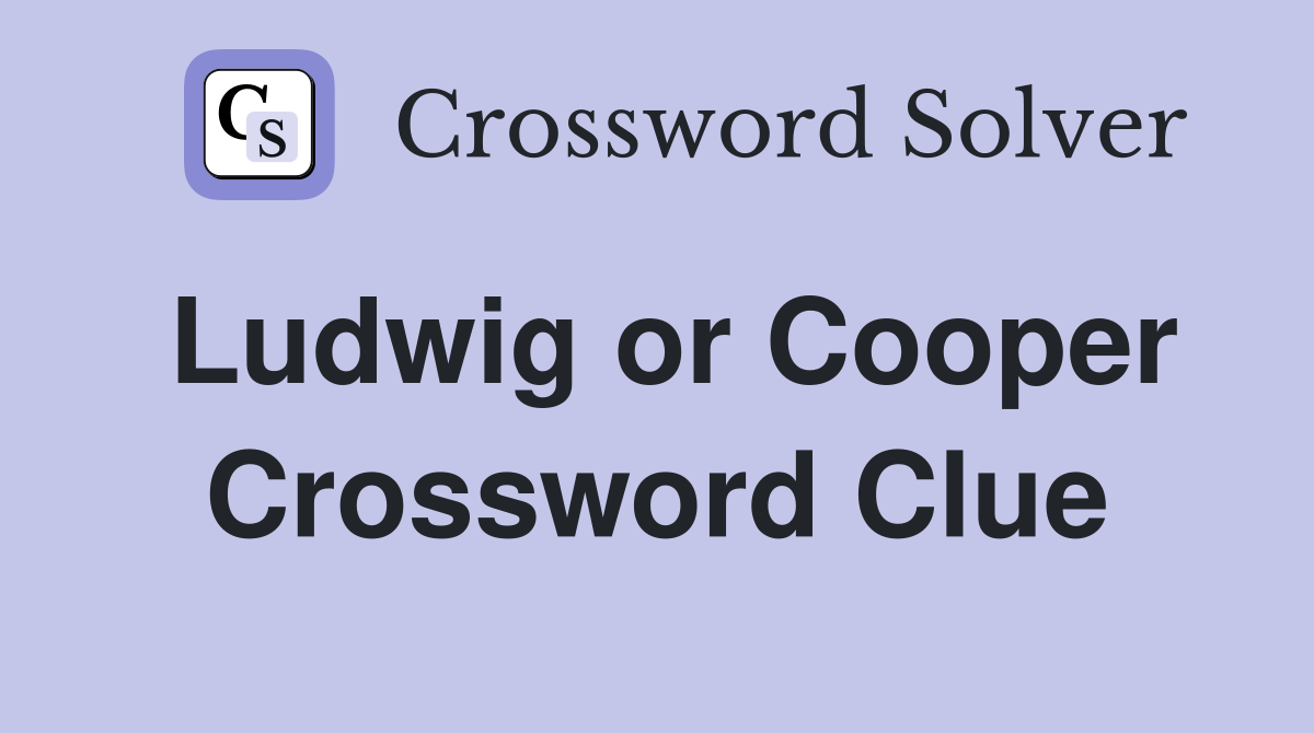 Ludwig or Cooper Crossword Clue