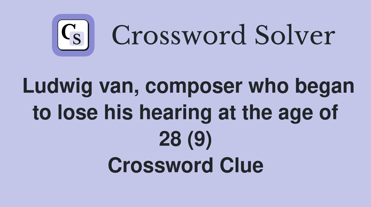 Ludwig van, composer who began to lose his hearing at the age of 28 (9) Crossword Clue
