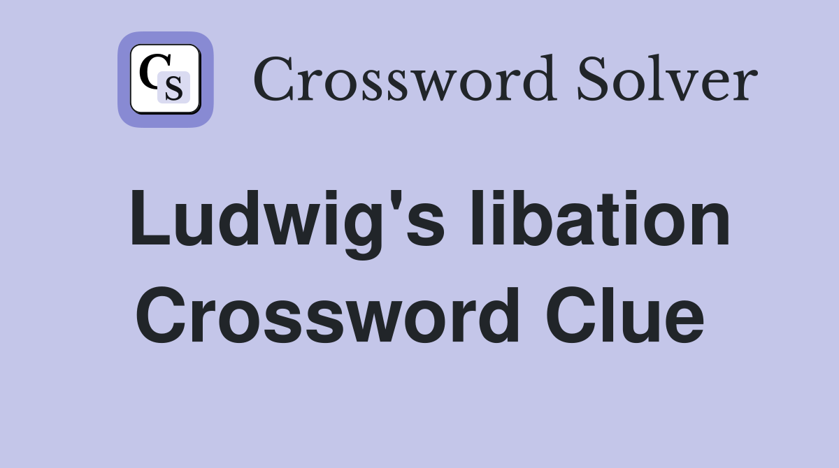 Ludwig's libation Crossword Clue
