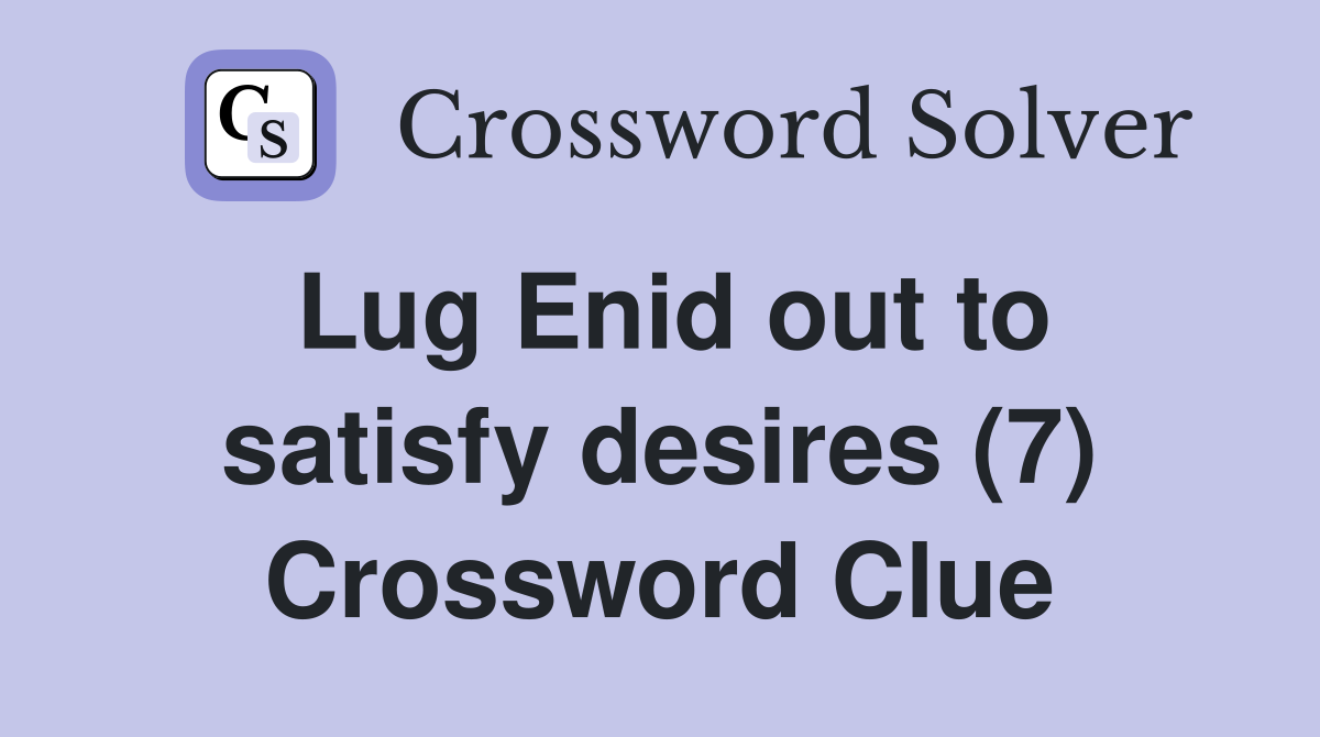 Lug Enid out to satisfy desires (7) Crossword Clue
