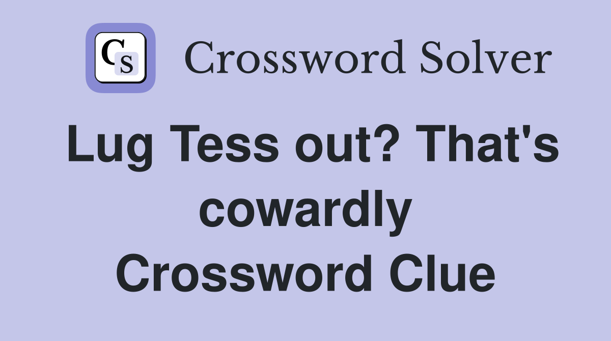 Lug Tess out? That's cowardly Crossword Clue