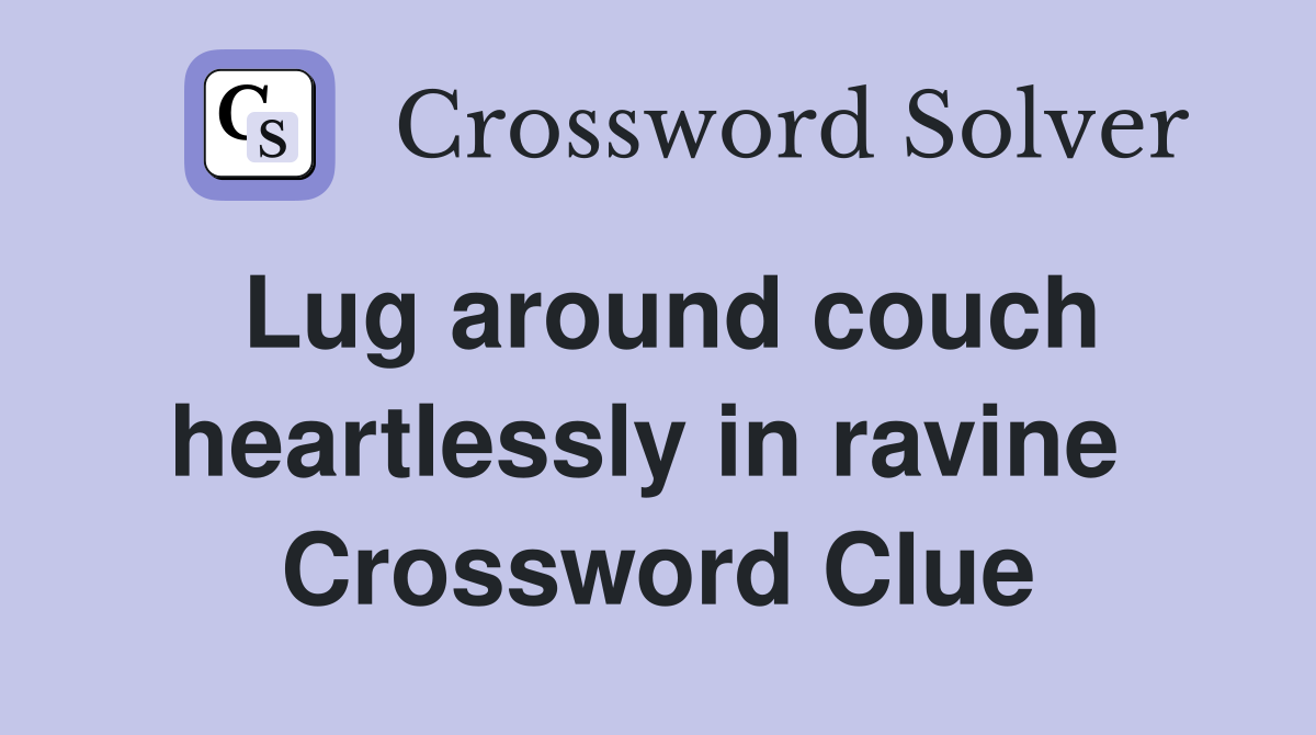 Lug around couch heartlessly in ravine  Crossword Clue