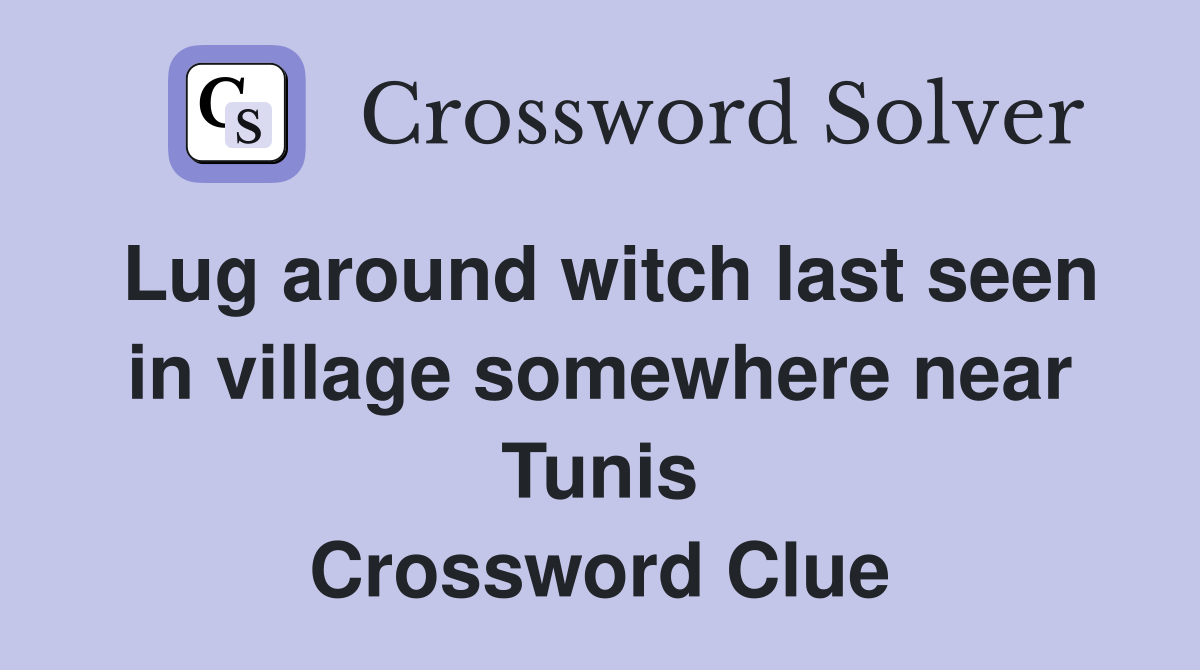 Lug around witch last seen in village somewhere near Tunis Crossword Clue