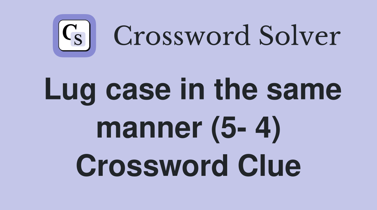 Lug case in the same manner (5- 4) Crossword Clue