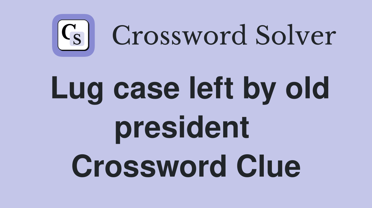 Lug case left by old president  Crossword Clue