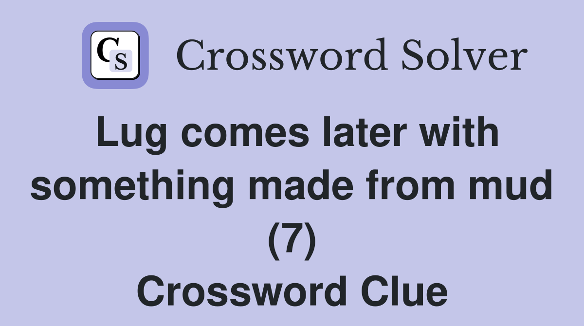 Lug comes later with something made from mud (7) Crossword Clue