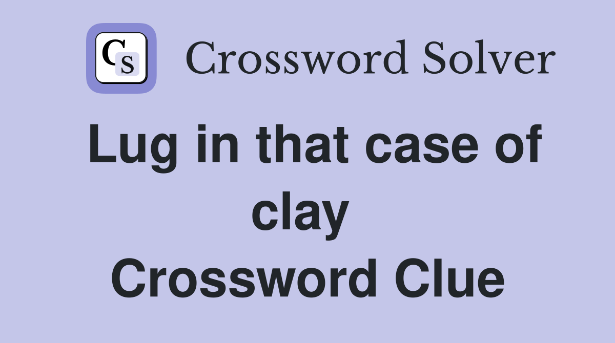 Lug in that case of clay  Crossword Clue