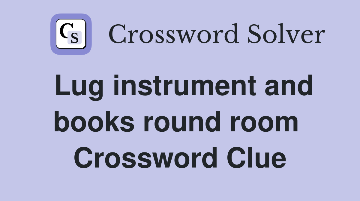 Lug instrument and books round room  Crossword Clue