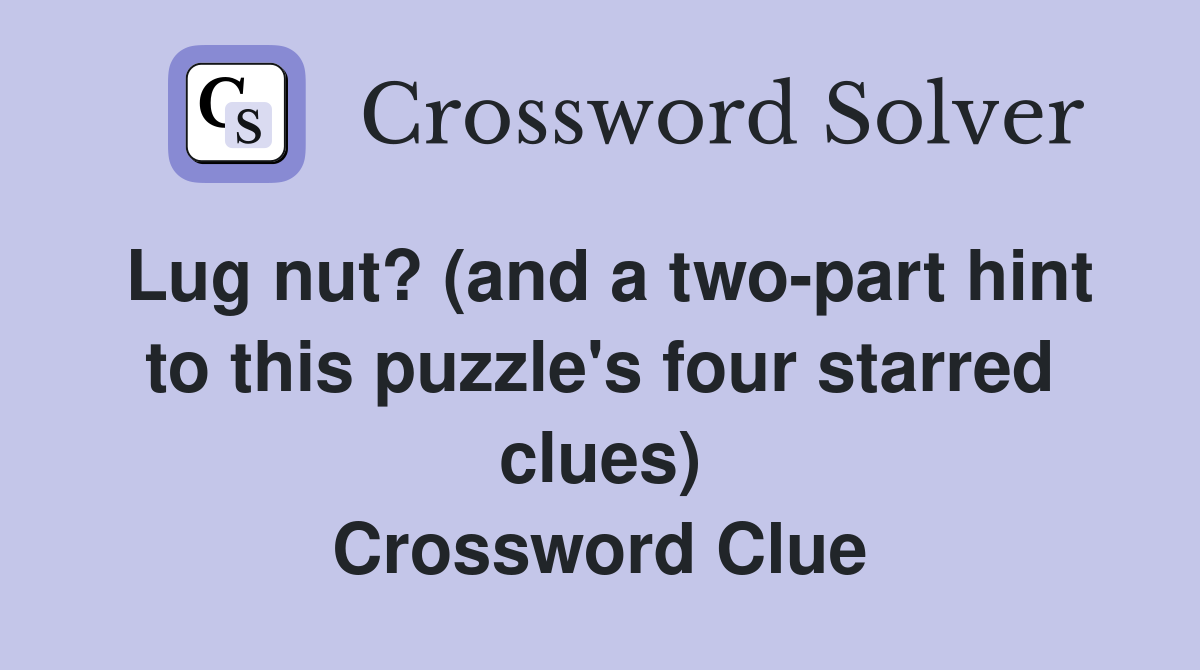 Lug nut? (and a two-part hint to this puzzle's four starred clues) Crossword Clue