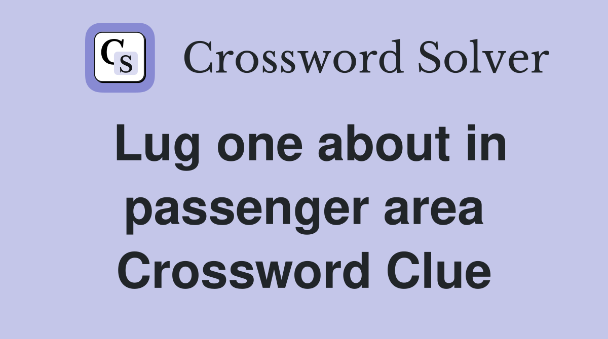 Lug one about in passenger area Crossword Clue