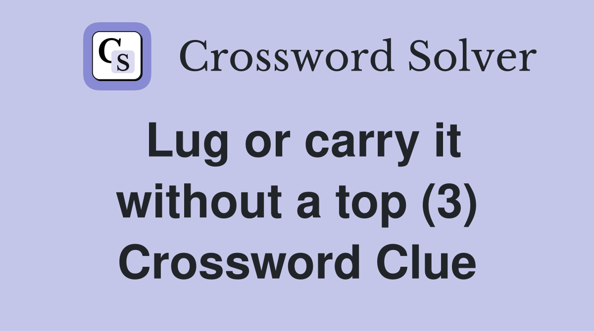 Lug or carry it without a top (3) Crossword Clue