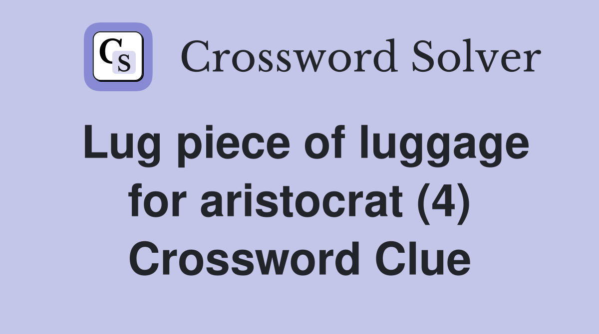 Lug piece of luggage for aristocrat (4) Crossword Clue