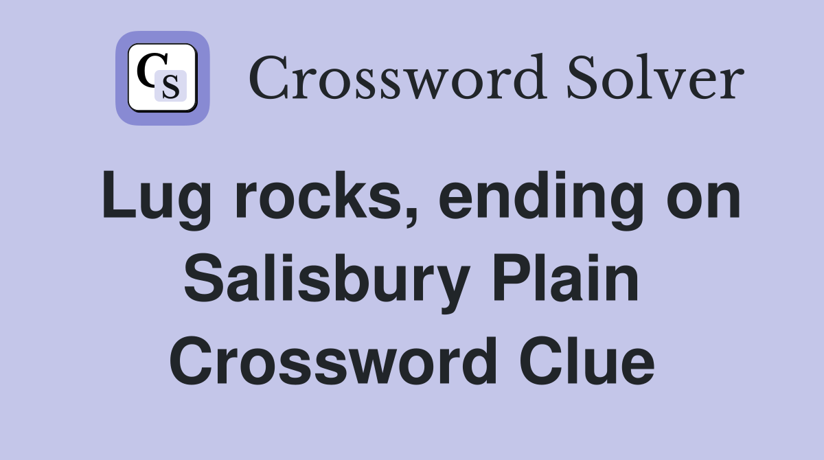 Lug rocks, ending on Salisbury Plain Crossword Clue