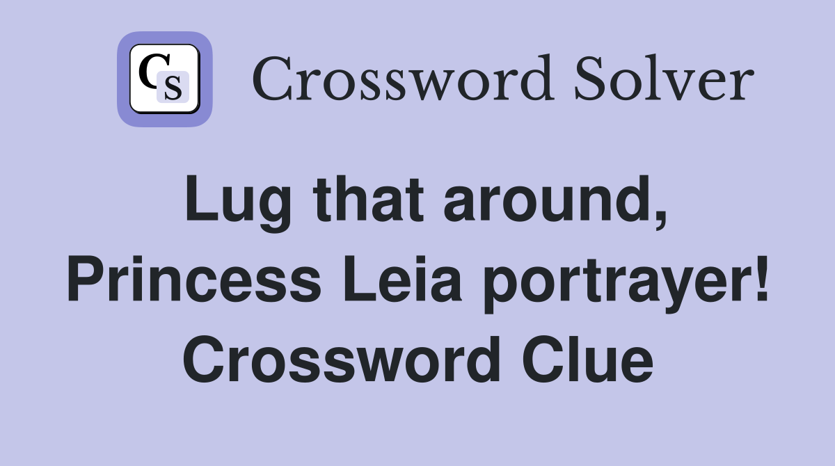 Lug that around, Princess Leia portrayer! Crossword Clue