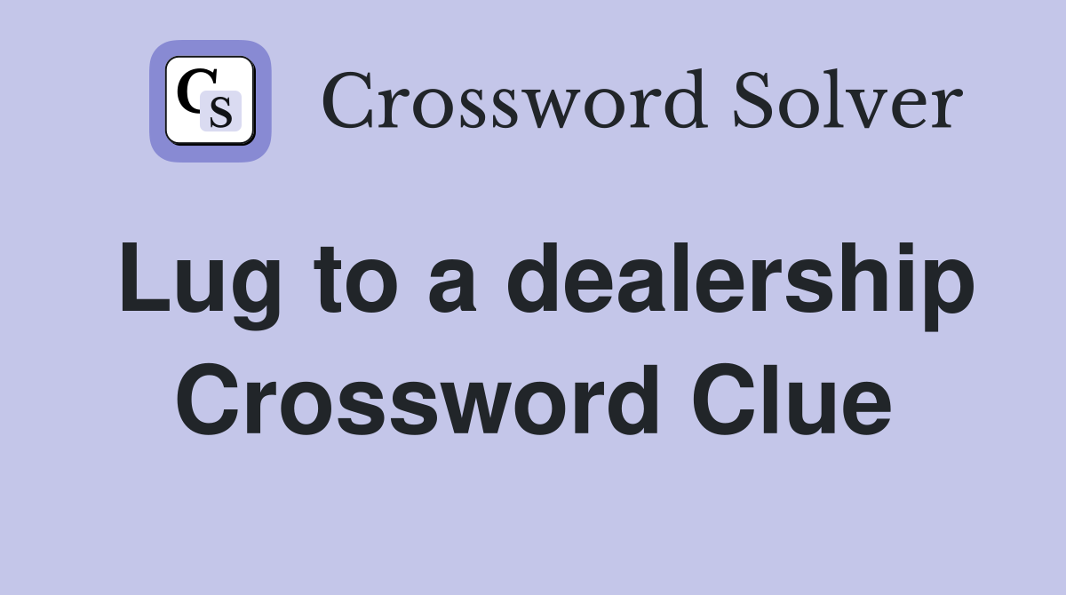 Lug to a dealership Crossword Clue