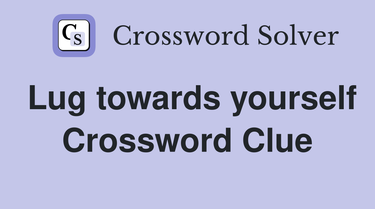 Lug towards yourself Crossword Clue