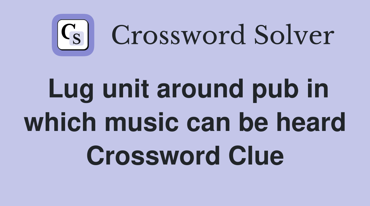 Lug unit around pub in which music can be heard Crossword Clue