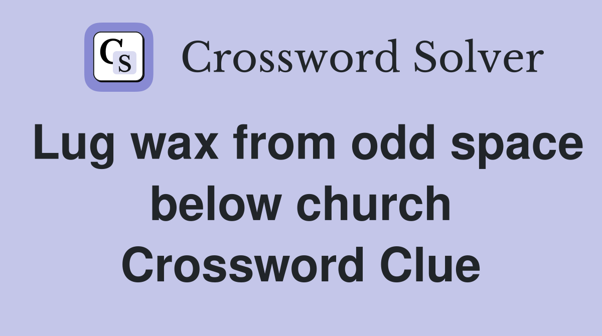 Lug wax from odd space below church Crossword Clue
