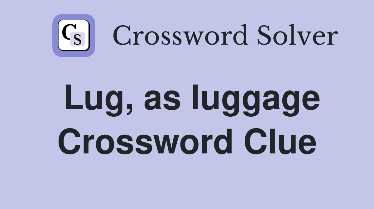 Lug, as luggage Crossword Clue