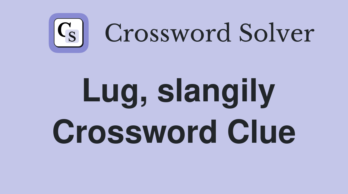 Lug, slangily Crossword Clue