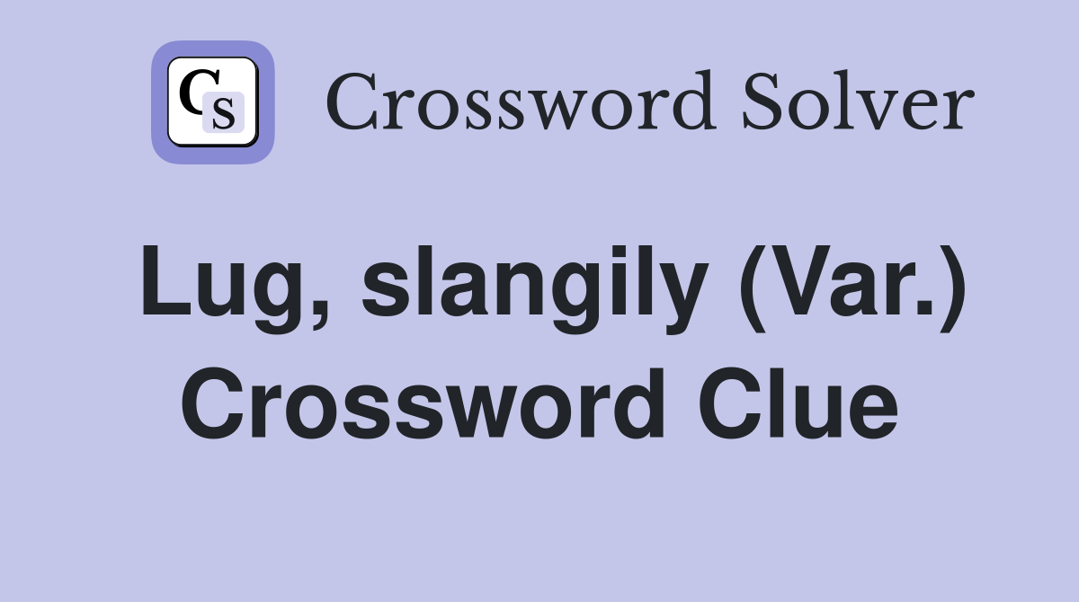 Lug, slangily (Var.) Crossword Clue
