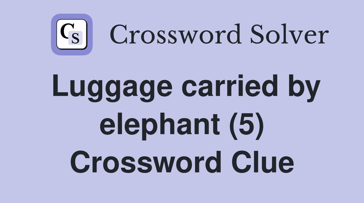 Luggage carried by elephant (5) Crossword Clue