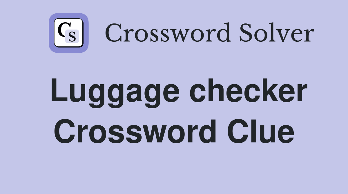 Luggage checker Crossword Clue