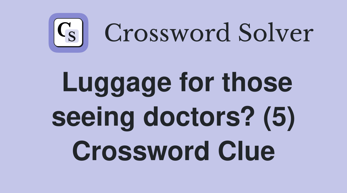 Luggage for those seeing doctors? (5) Crossword Clue