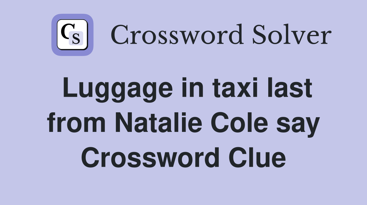 Luggage in taxi last from Natalie Cole say Crossword Clue