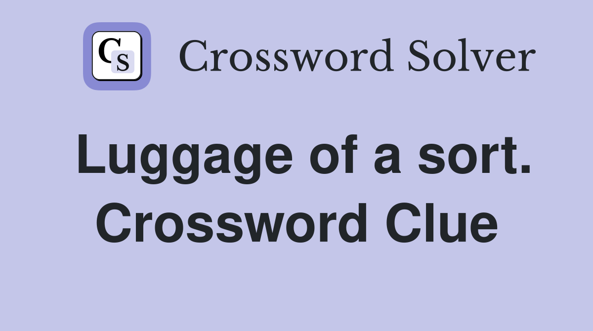 Luggage of a sort. Crossword Clue