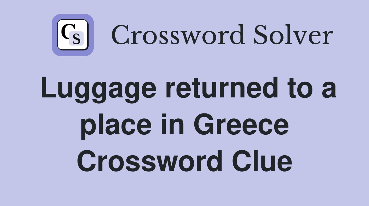 Luggage returned to a place in Greece Crossword Clue