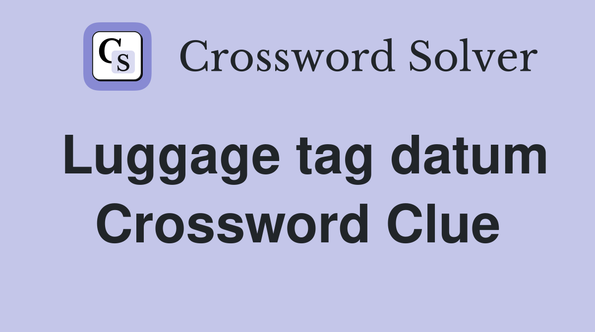 Luggage tag datum Crossword Clue