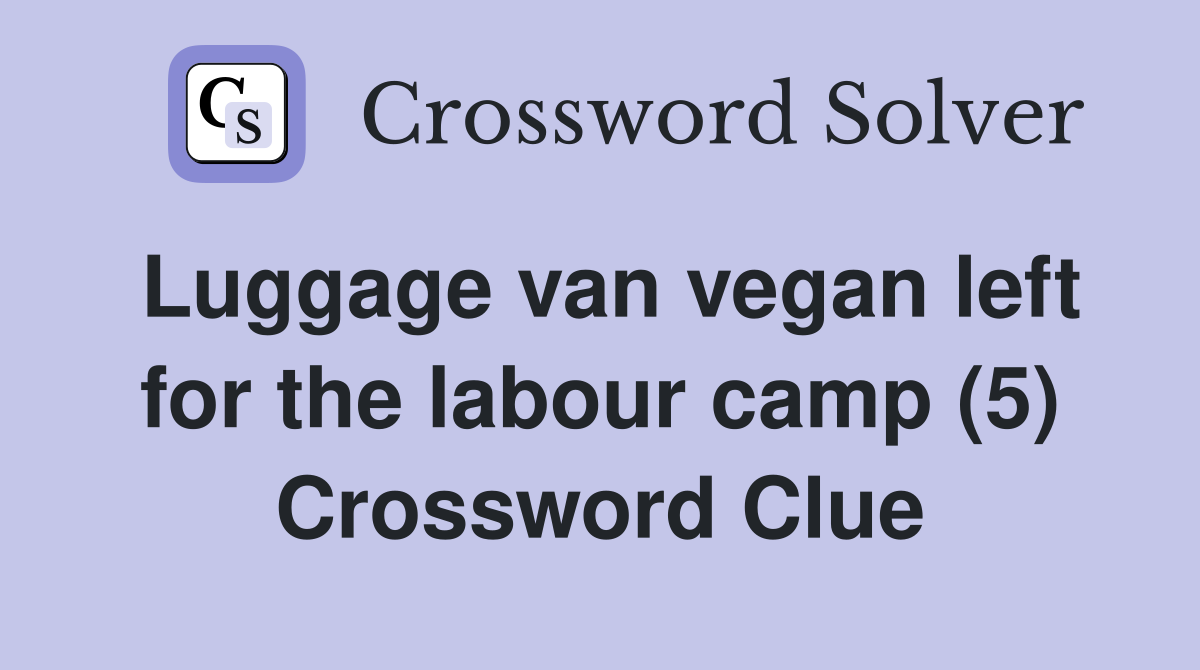 Luggage van vegan left for the labour camp (5) Crossword Clue