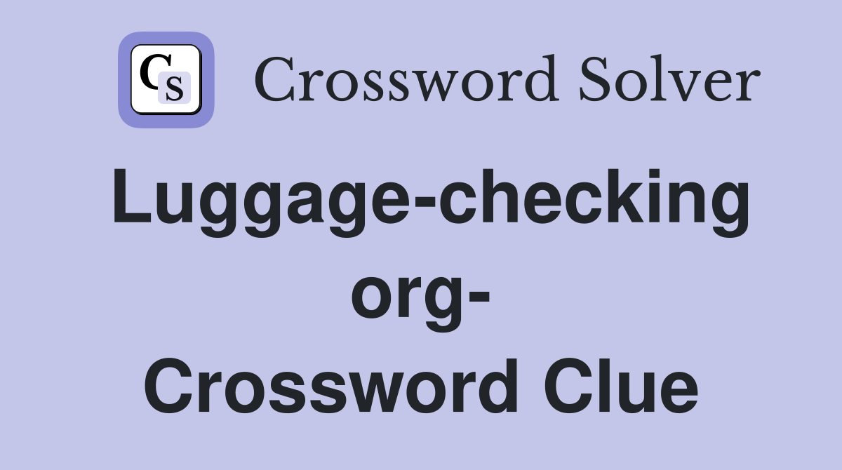 Luggage-checking org- Crossword Clue