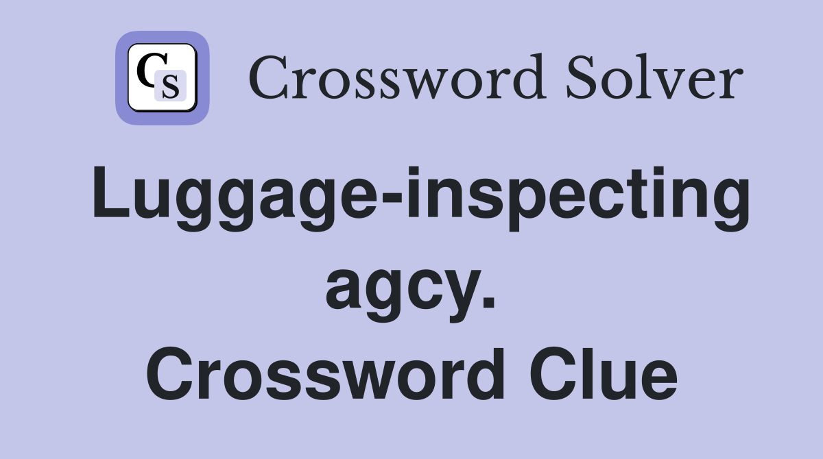 Luggage-inspecting agcy. Crossword Clue