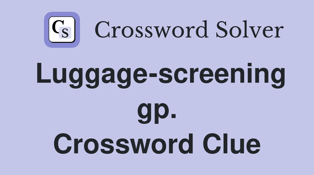 Luggage-screening gp. Crossword Clue