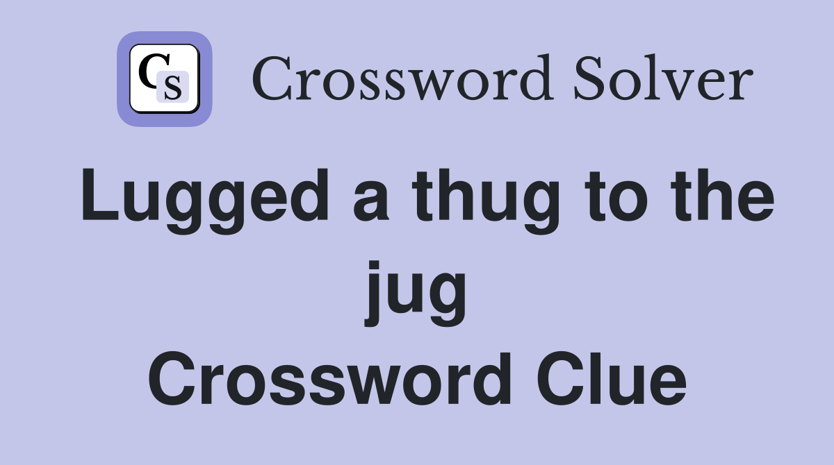 Lugged a thug to the jug Crossword Clue