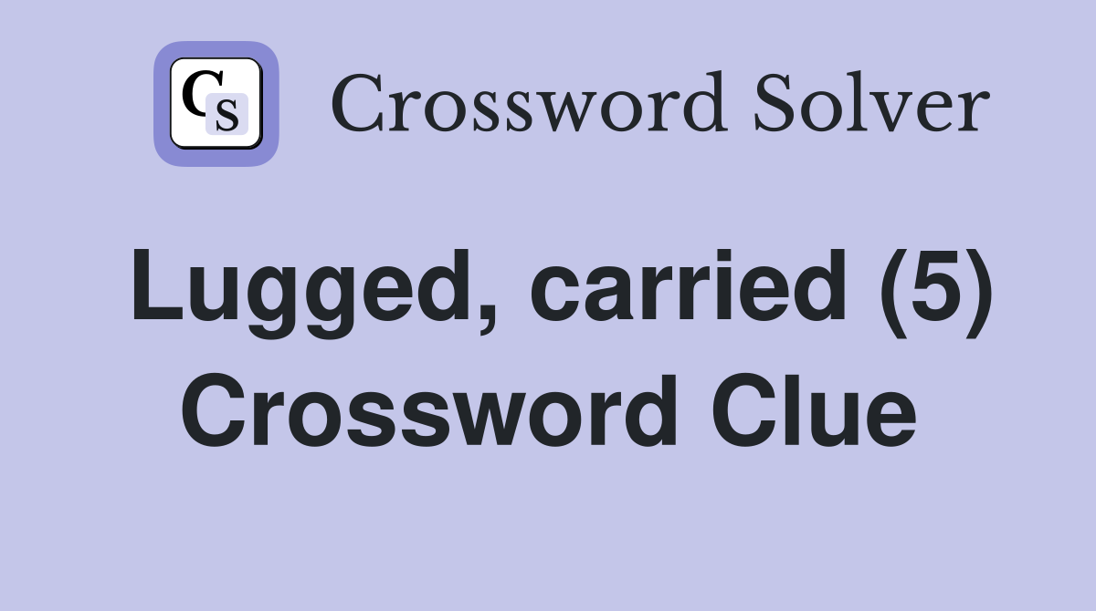 Lugged, carried (5) Crossword Clue
