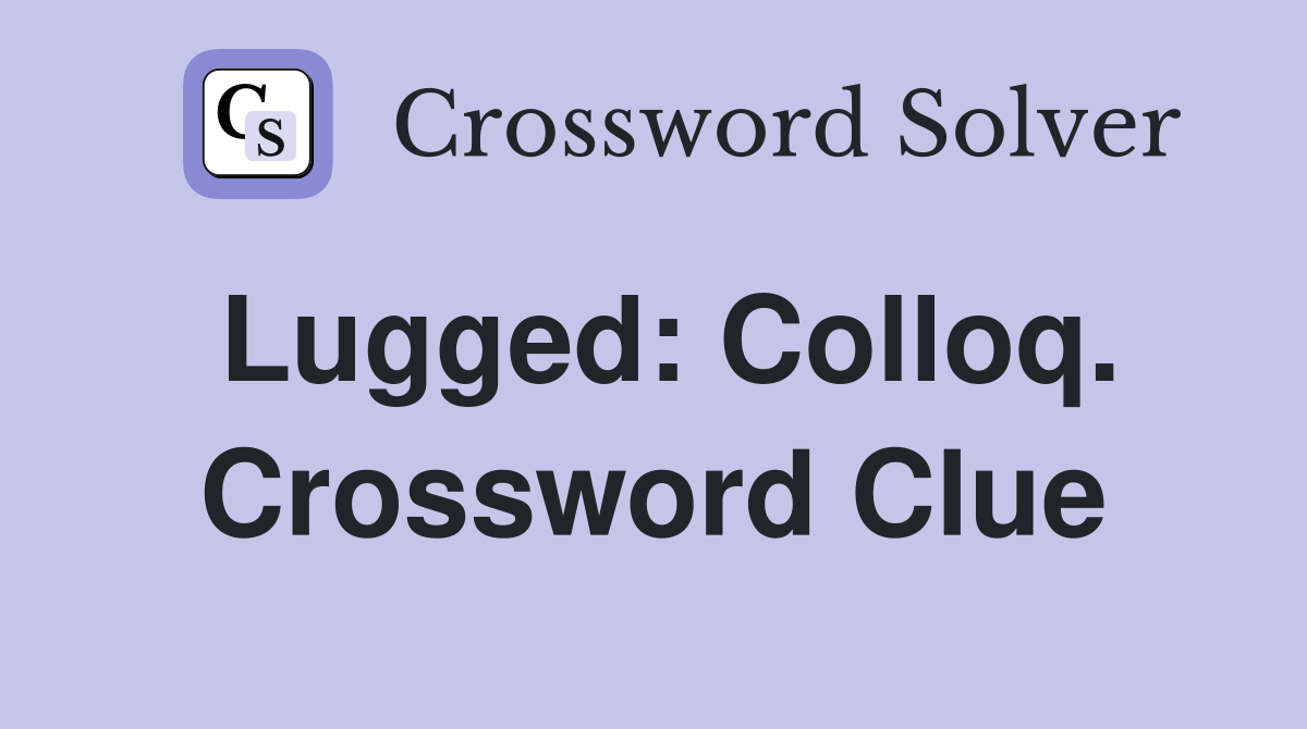 Lugged: Colloq. Crossword Clue