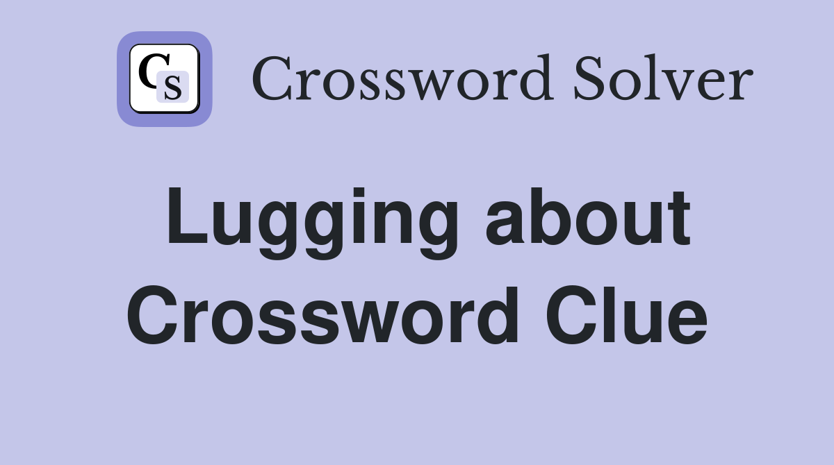 Lugging about Crossword Clue