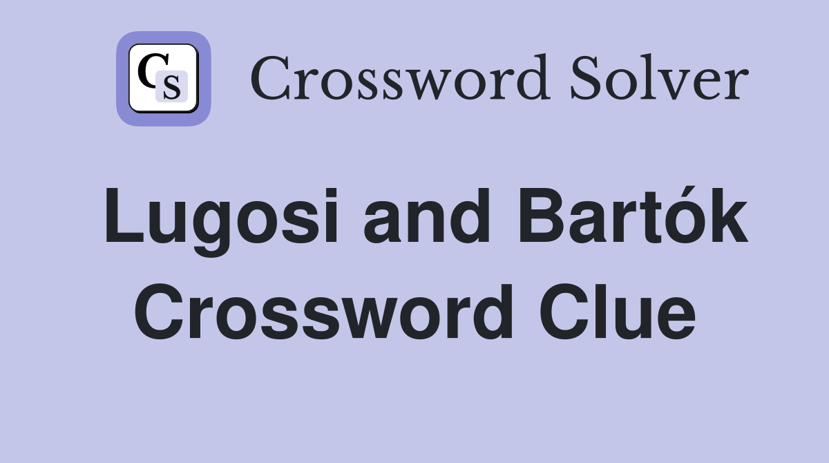 Lugosi and Bartók Crossword Clue