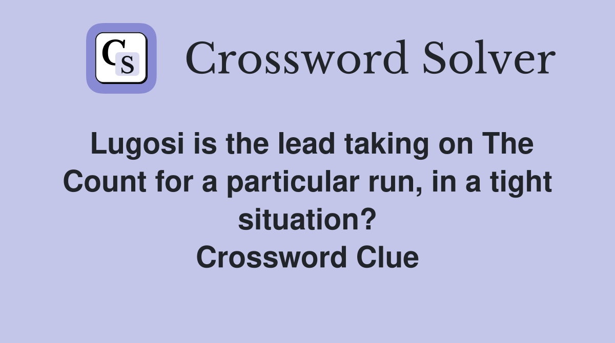 Lugosi is the lead taking on The Count for a particular run, in a tight situation? Crossword Clue