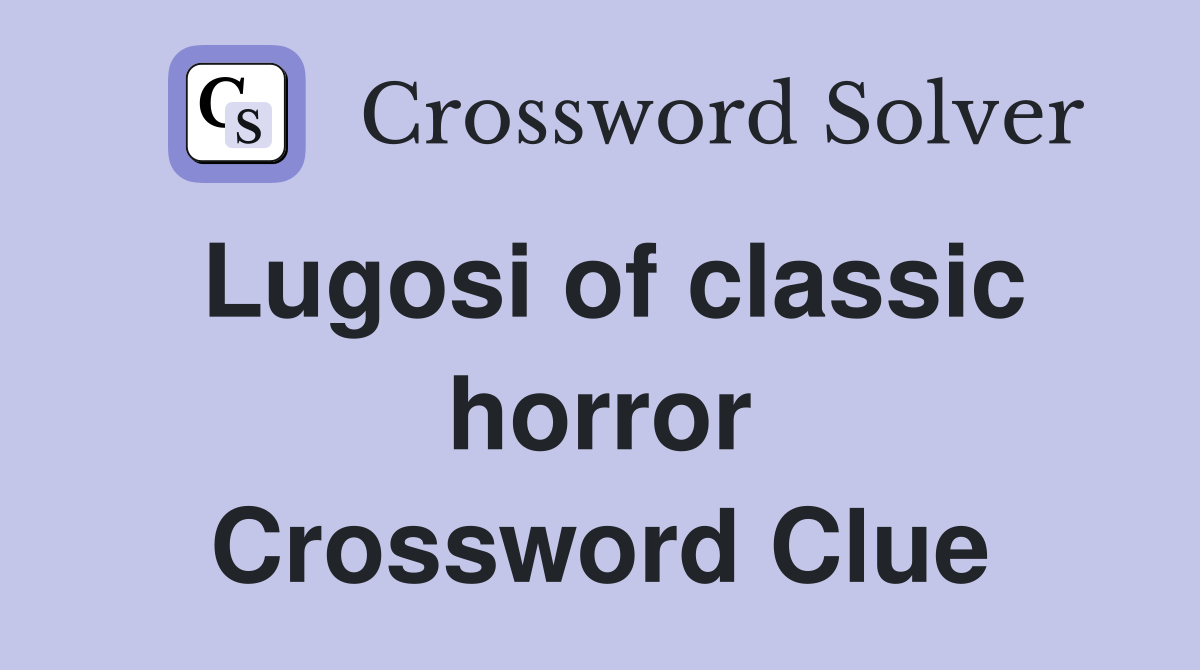 Lugosi of classic horror Crossword Clue
