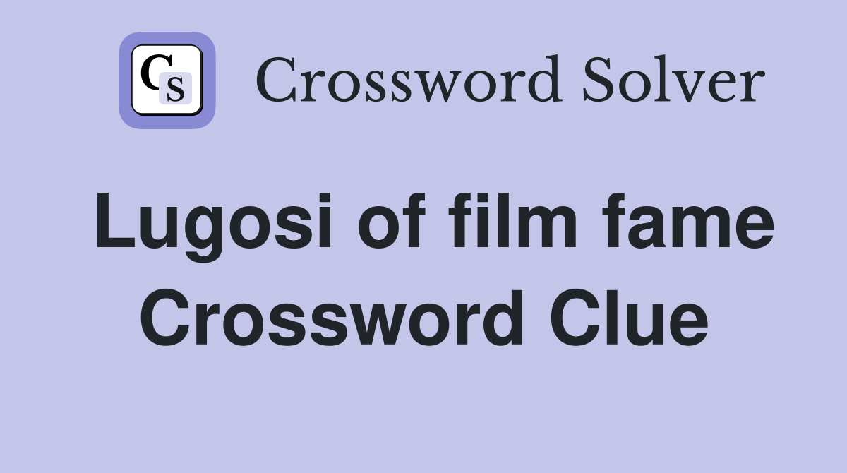 Lugosi of film fame Crossword Clue