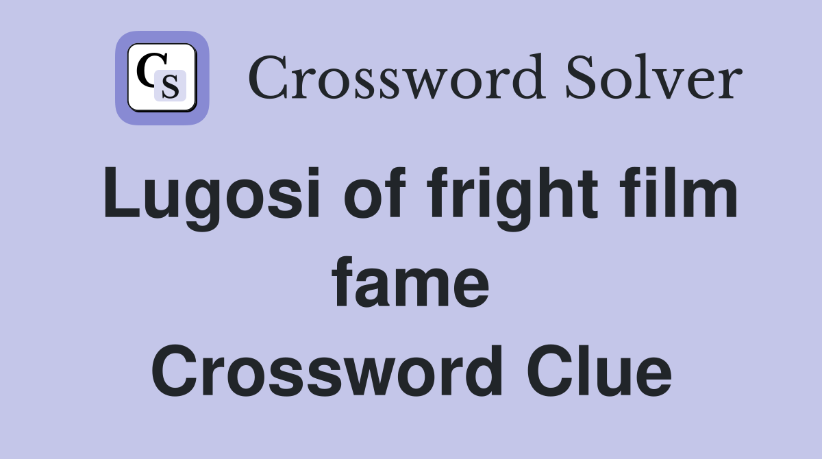 Lugosi of fright film fame Crossword Clue