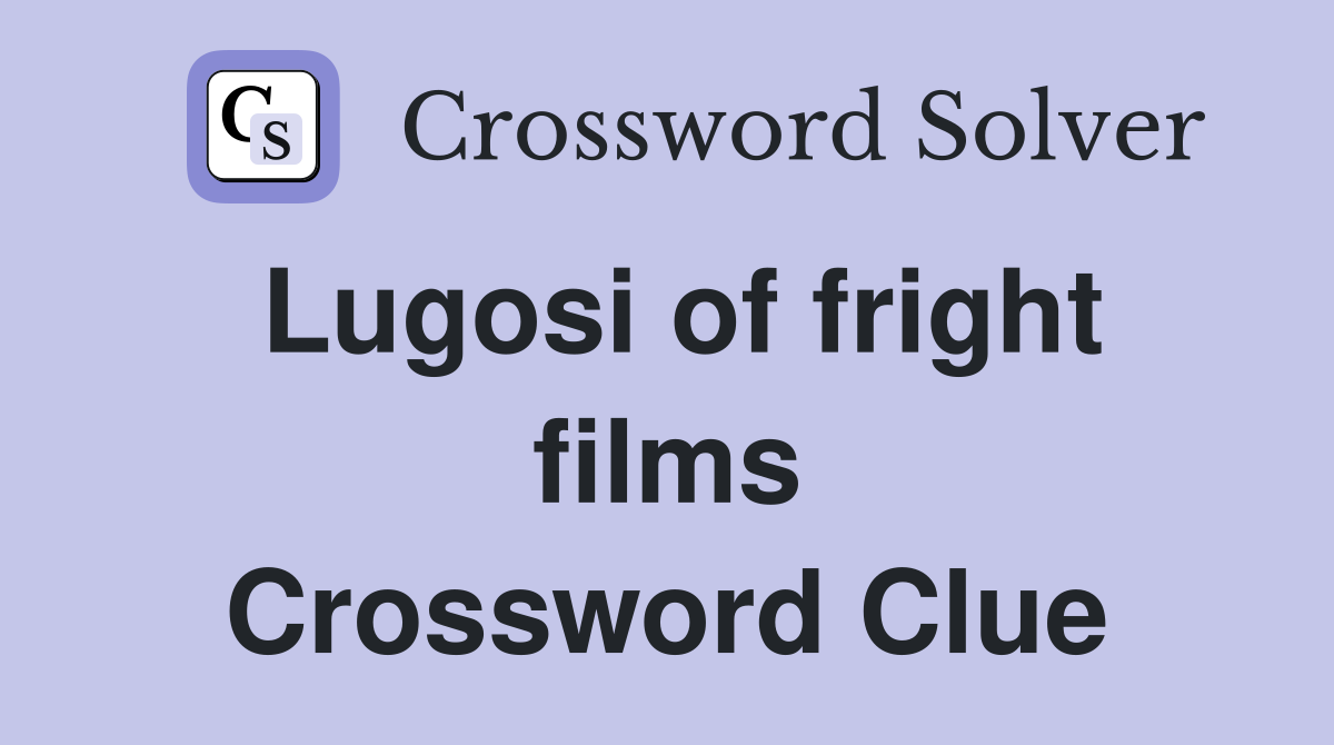 Lugosi of fright films Crossword Clue